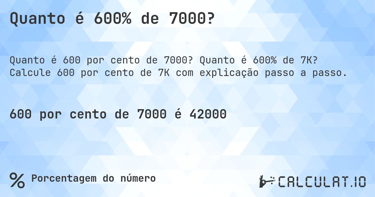 Quanto é 600% de 7000?. Quanto é 600% de 7K? Calcule 600 por cento de 7K com explicação passo a passo.