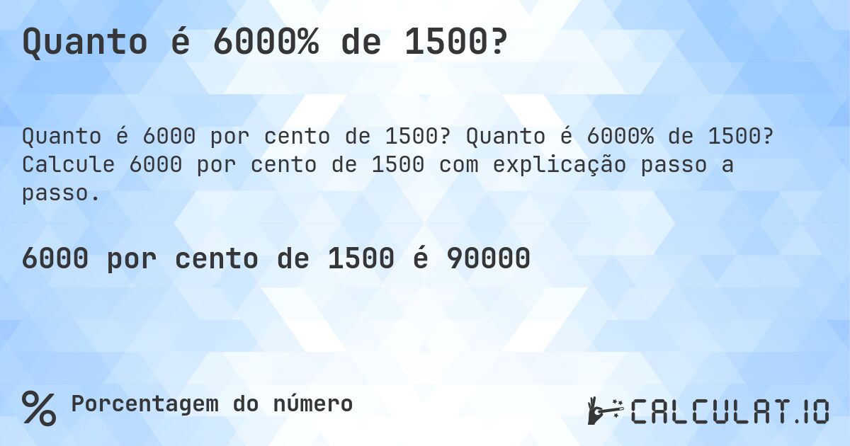 Quanto é 6000% de 1500?. Quanto é 6000% de 1500? Calcule 6000 por cento de 1500 com explicação passo a passo.