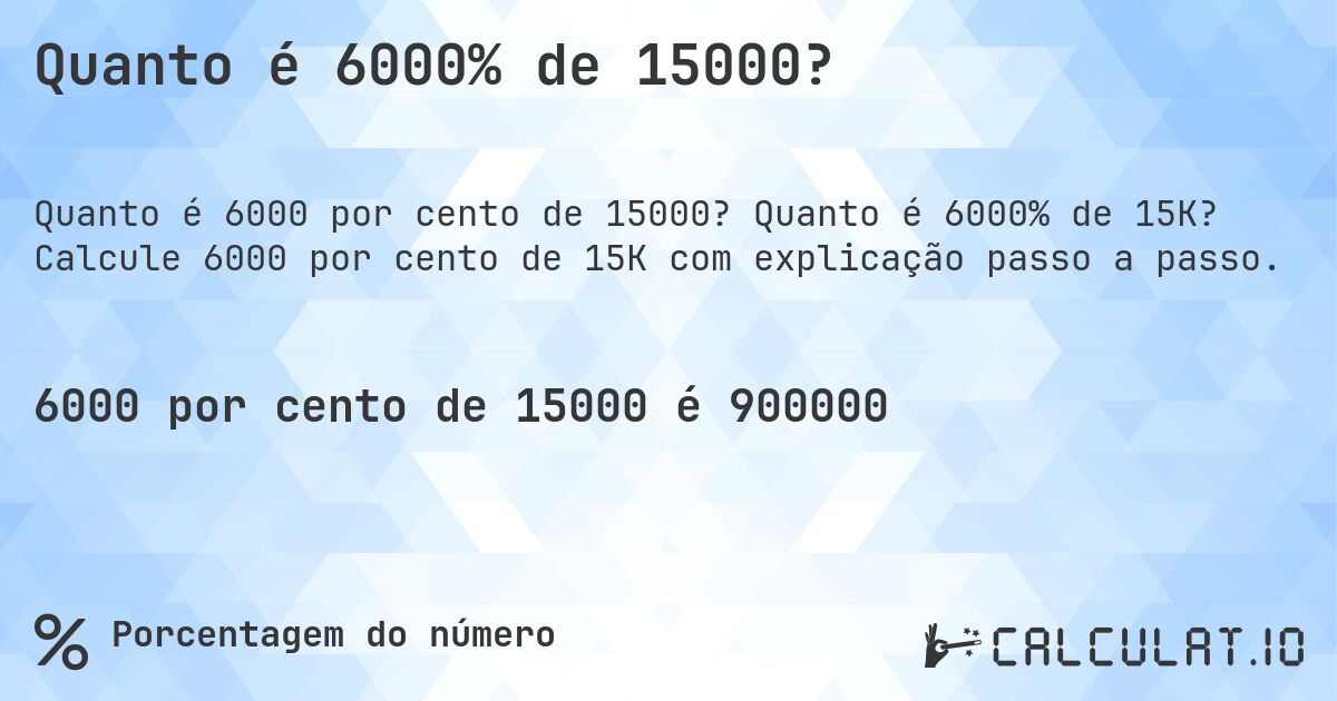 Quanto é 6000% de 15000?. Quanto é 6000% de 15K? Calcule 6000 por cento de 15K com explicação passo a passo.