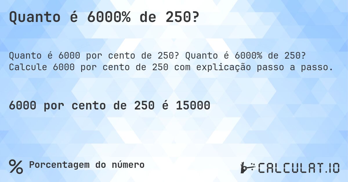 Quanto é 6000% de 250?. Quanto é 6000% de 250? Calcule 6000 por cento de 250 com explicação passo a passo.