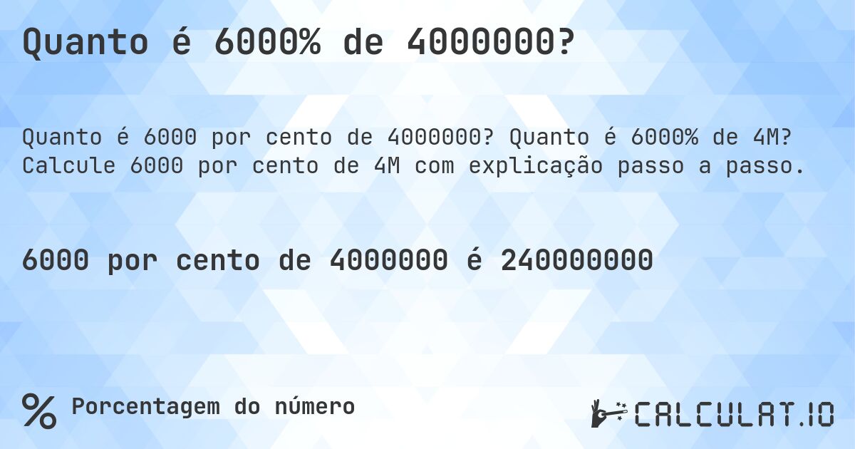 Quanto é 6000% de 4000000?. Quanto é 6000% de 4M? Calcule 6000 por cento de 4M com explicação passo a passo.