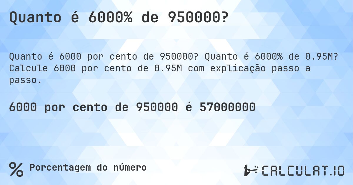Quanto é 6000% de 950000?. Quanto é 6000% de 0.95M? Calcule 6000 por cento de 0.95M com explicação passo a passo.