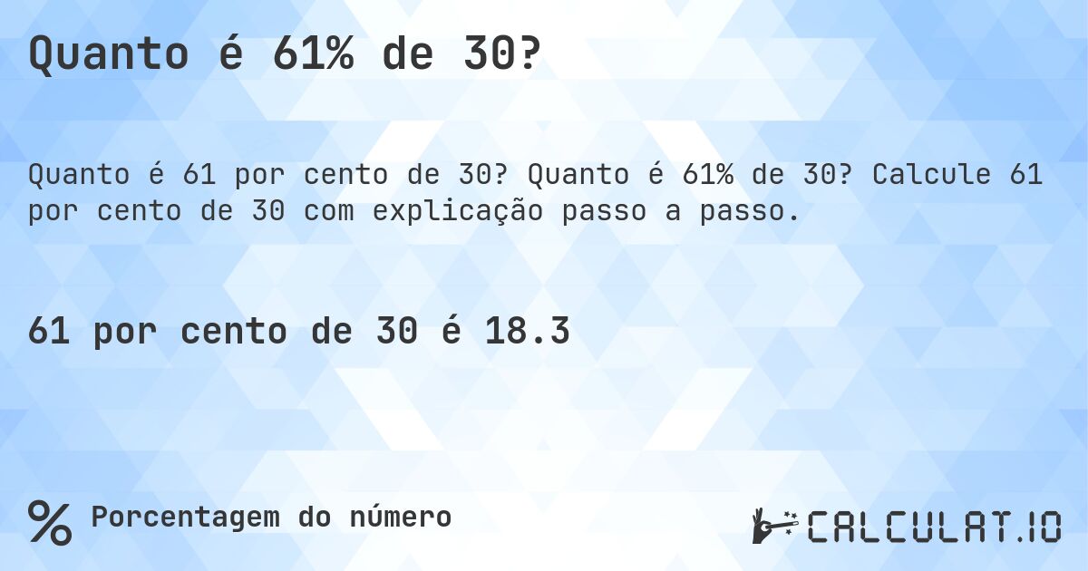 Quanto é 61% de 30?. Quanto é 61% de 30? Calcule 61 por cento de 30 com explicação passo a passo.