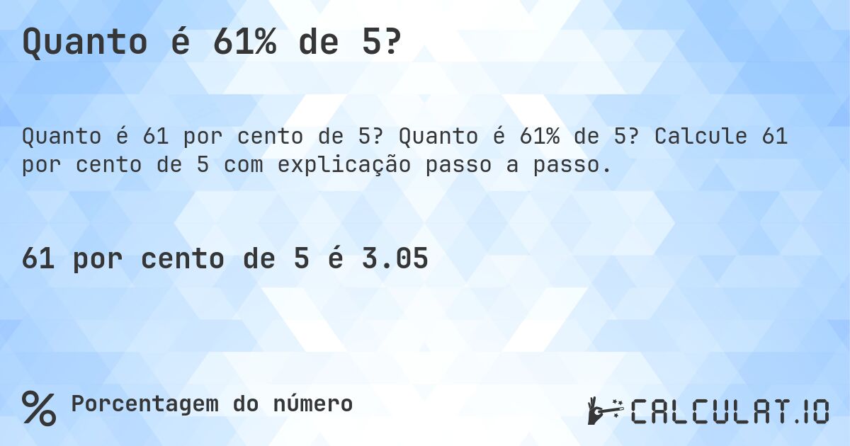 Quanto é 61% de 5?. Quanto é 61% de 5? Calcule 61 por cento de 5 com explicação passo a passo.