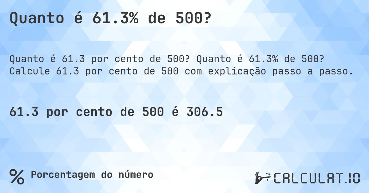 Quanto é 61.3% de 500?. Quanto é 61.3% de 500? Calcule 61.3 por cento de 500 com explicação passo a passo.