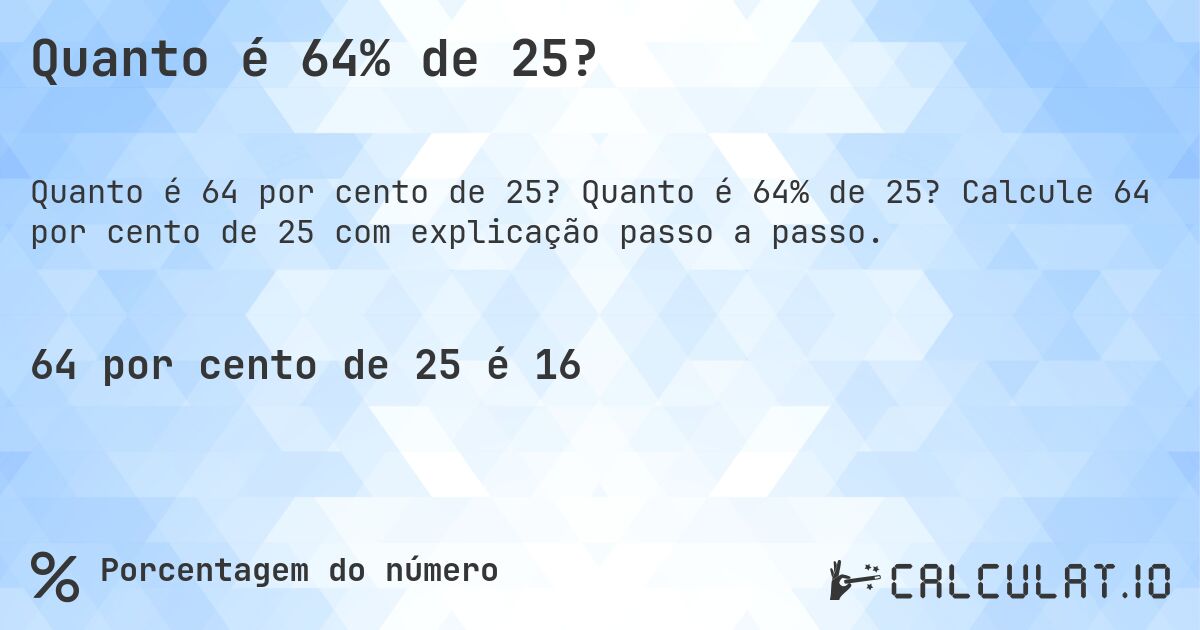 Quanto é 64% de 25?. Quanto é 64% de 25? Calcule 64 por cento de 25 com explicação passo a passo.