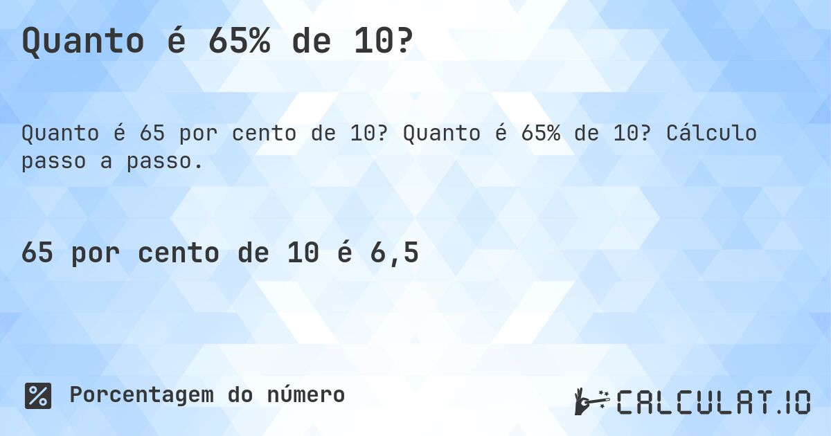 Quanto é 65% de 10?. Quanto é 65% de 10? Cálculo passo a passo.