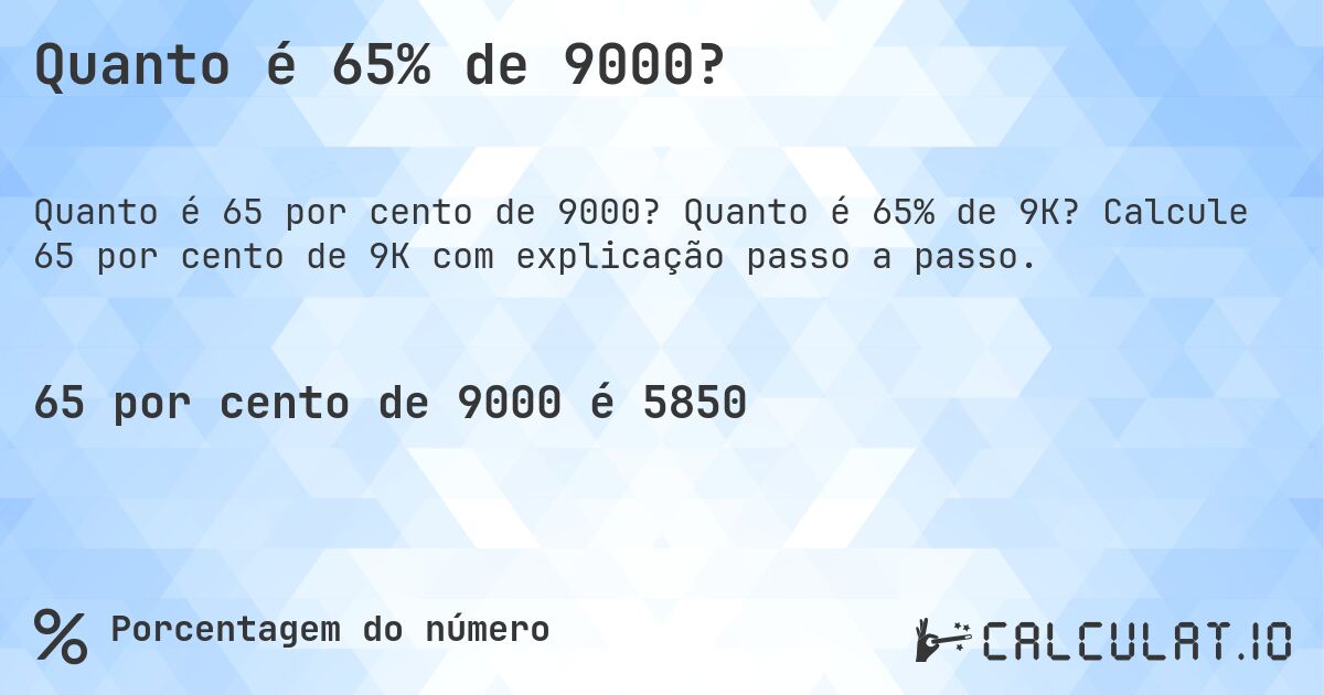 Quanto é 65% de 9000?. Quanto é 65% de 9K? Calcule 65 por cento de 9K com explicação passo a passo.
