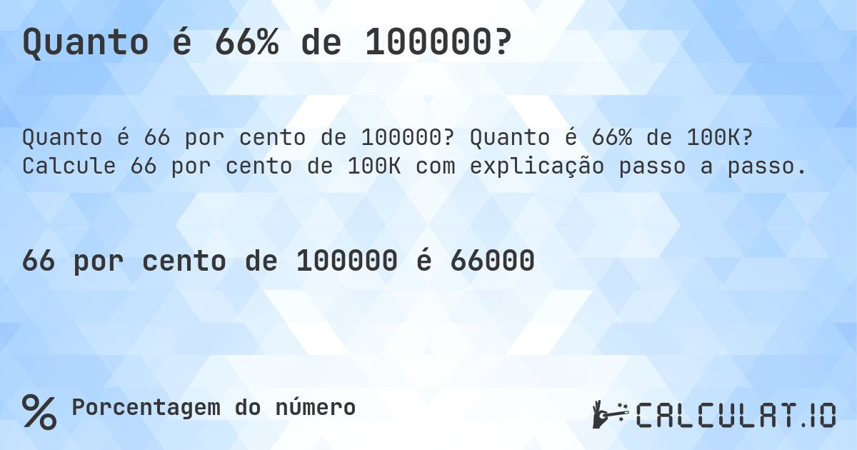 Quanto é 66% de 100000?. Quanto é 66% de 100K? Calcule 66 por cento de 100K com explicação passo a passo.