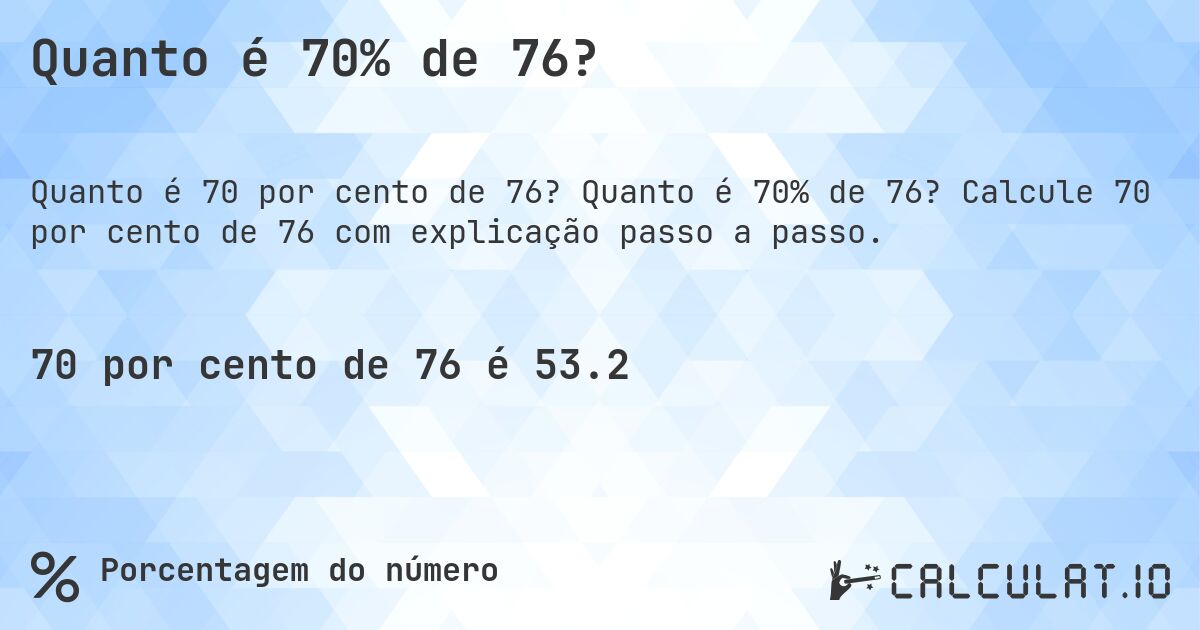 Quanto é 70% de 76?. Quanto é 70% de 76? Calcule 70 por cento de 76 com explicação passo a passo.