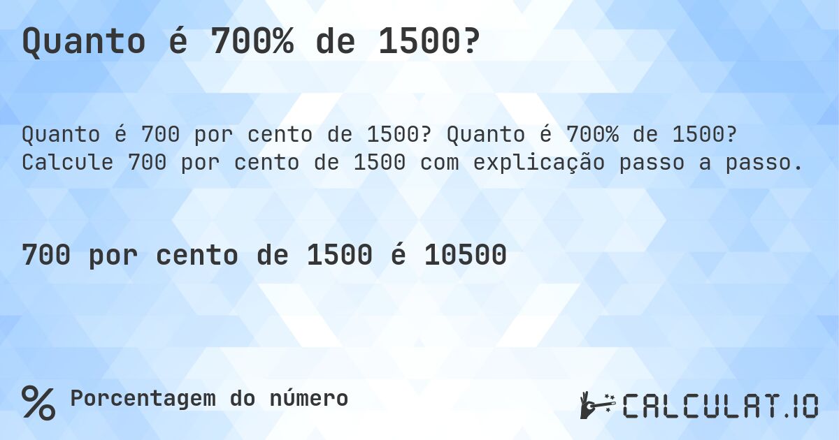 Quanto é 700% de 1500?. Quanto é 700% de 1500? Calcule 700 por cento de 1500 com explicação passo a passo.