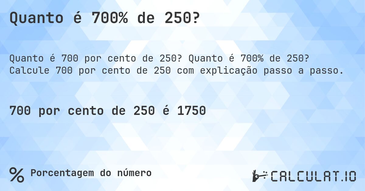 Quanto é 700% de 250?. Quanto é 700% de 250? Calcule 700 por cento de 250 com explicação passo a passo.