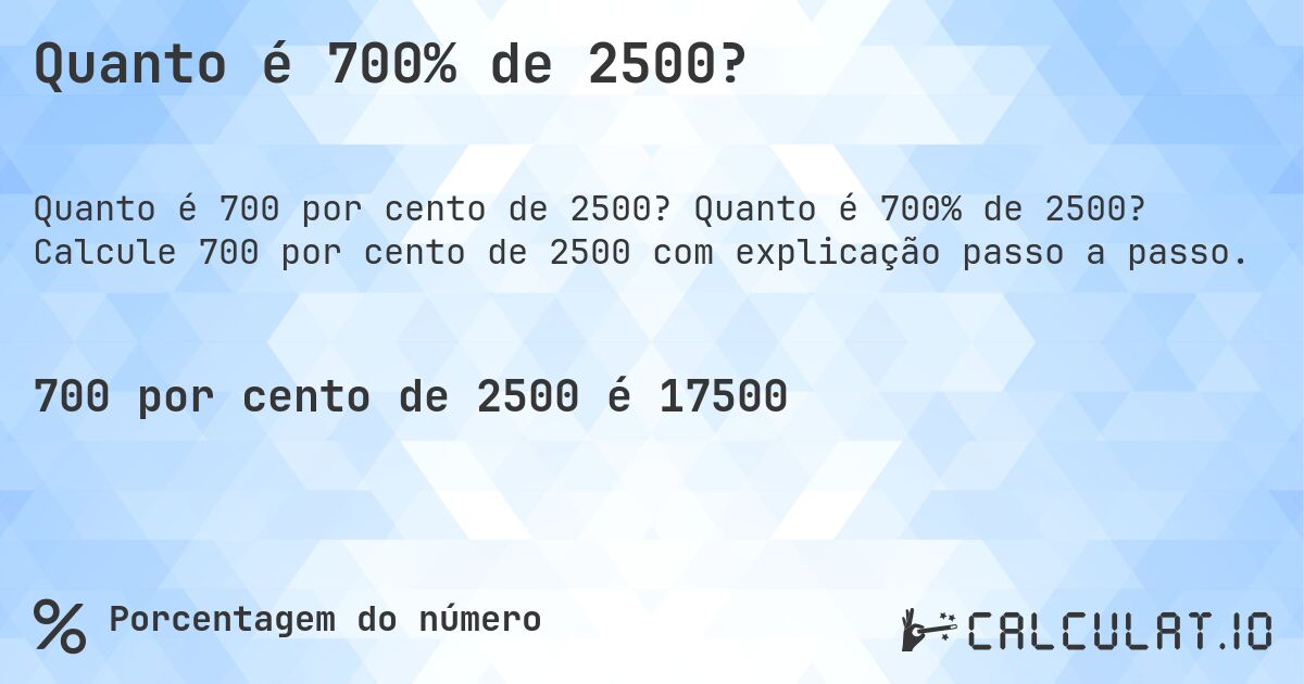 Quanto é 700% de 2500?. Quanto é 700% de 2500? Calcule 700 por cento de 2500 com explicação passo a passo.