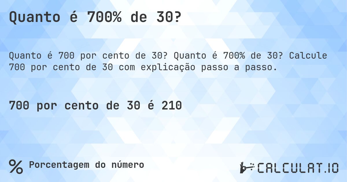 Quanto é 700% de 30?. Quanto é 700% de 30? Calcule 700 por cento de 30 com explicação passo a passo.