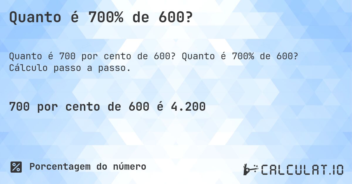 Quanto é 700% de 600?. Quanto é 700% de 600? Cálculo passo a passo.