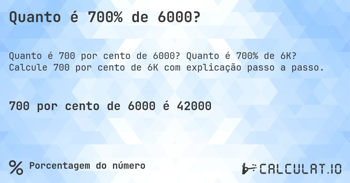 Quanto é 700% de 6000?. Quanto é 700% de 6K? Calcule 700 por cento de 6K com explicação passo a passo.