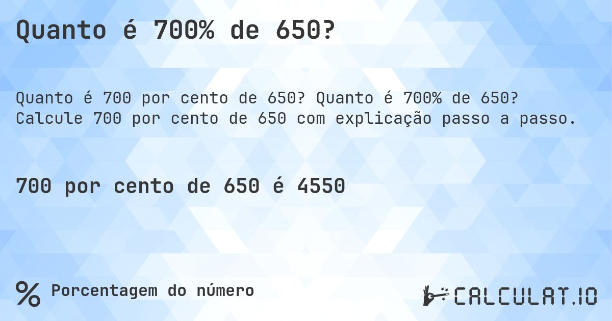 Quanto é 700% de 650?. Quanto é 700% de 650? Calcule 700 por cento de 650 com explicação passo a passo.