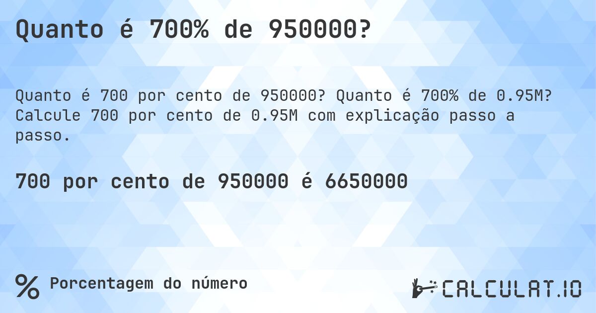 Quanto é 700% de 950000?. Quanto é 700% de 0.95M? Calcule 700 por cento de 0.95M com explicação passo a passo.