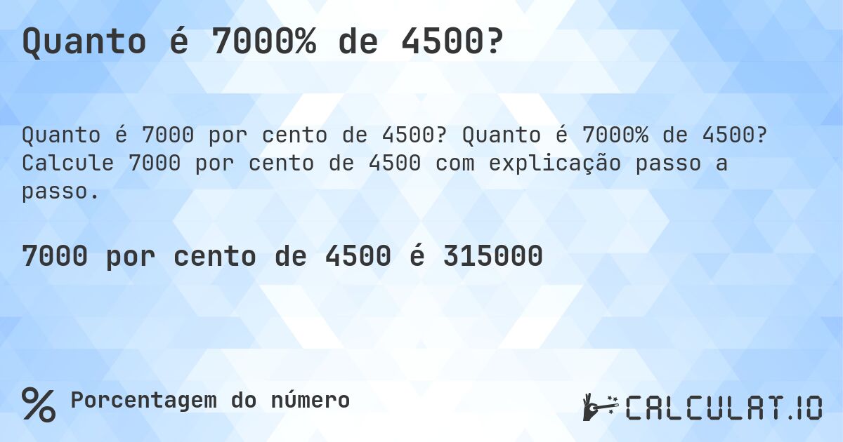 Quanto é 7000% de 4500?. Quanto é 7000% de 4500? Calcule 7000 por cento de 4500 com explicação passo a passo.