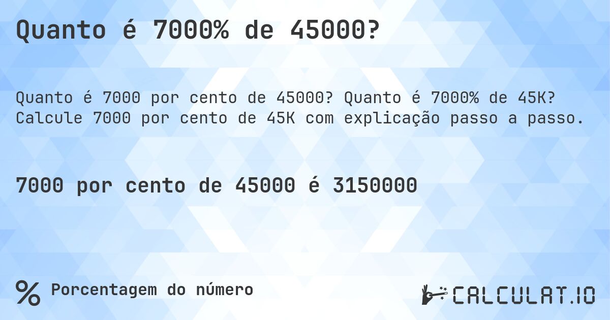 Quanto é 7000% de 45000?. Quanto é 7000% de 45K? Calcule 7000 por cento de 45K com explicação passo a passo.