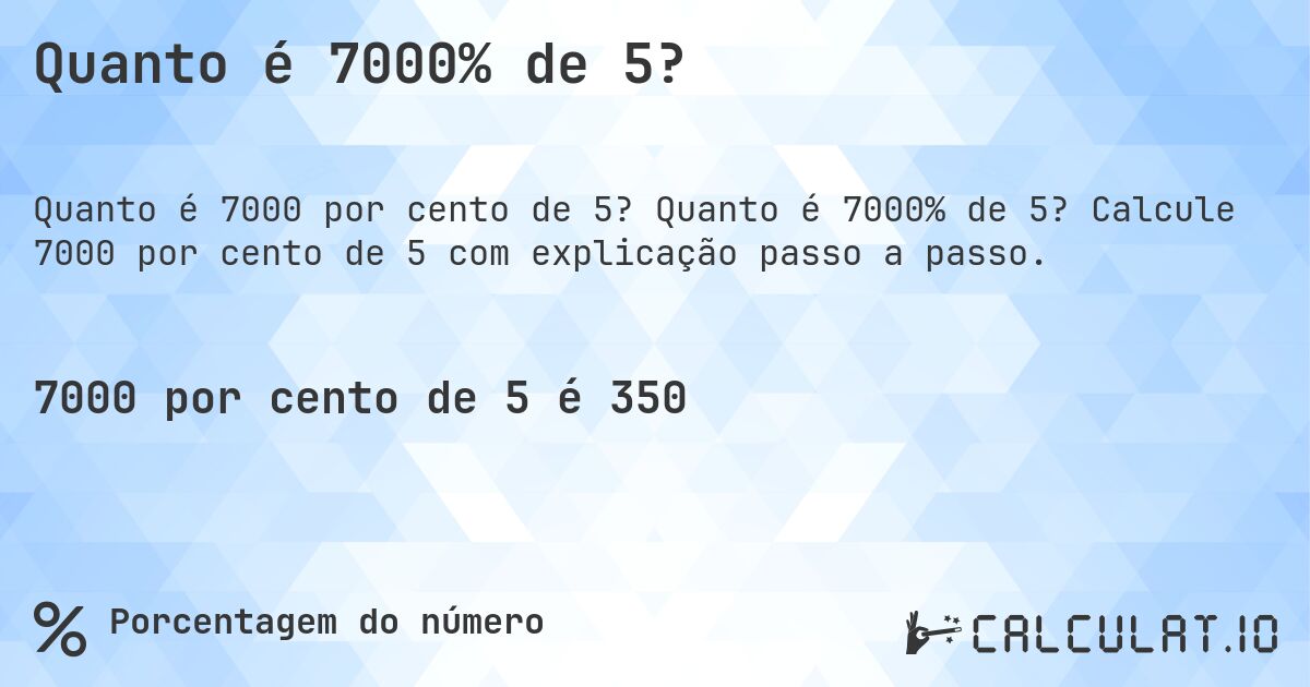 Quanto é 7000% de 5?. Quanto é 7000% de 5? Calcule 7000 por cento de 5 com explicação passo a passo.