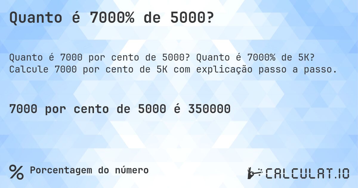Quanto é 7000% de 5000?. Quanto é 7000% de 5K? Calcule 7000 por cento de 5K com explicação passo a passo.