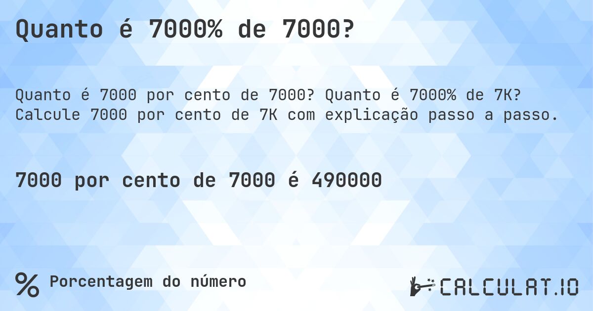 Quanto é 7000% de 7000?. Quanto é 7000% de 7K? Calcule 7000 por cento de 7K com explicação passo a passo.