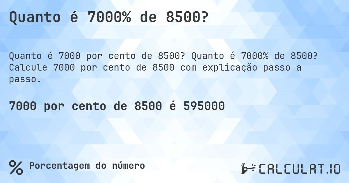 Quanto é 7000% de 8500?. Quanto é 7000% de 8500? Calcule 7000 por cento de 8500 com explicação passo a passo.