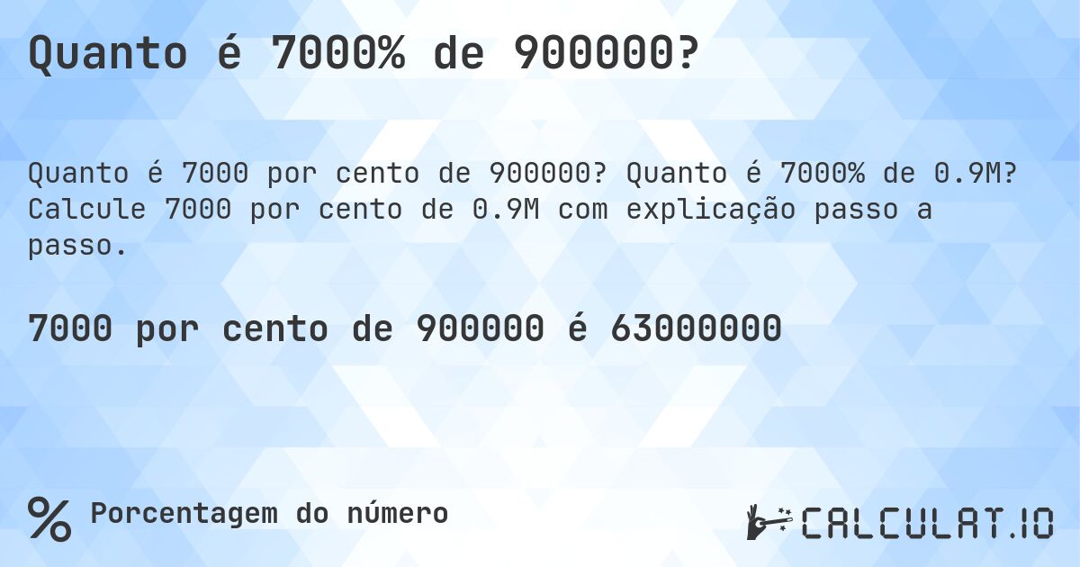 Quanto é 7000% de 900000?. Quanto é 7000% de 0.9M? Calcule 7000 por cento de 0.9M com explicação passo a passo.