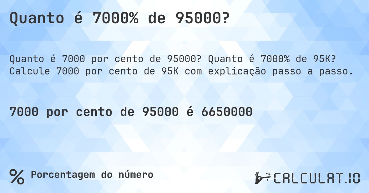 Quanto é 7000% de 95000?. Quanto é 7000% de 95K? Calcule 7000 por cento de 95K com explicação passo a passo.