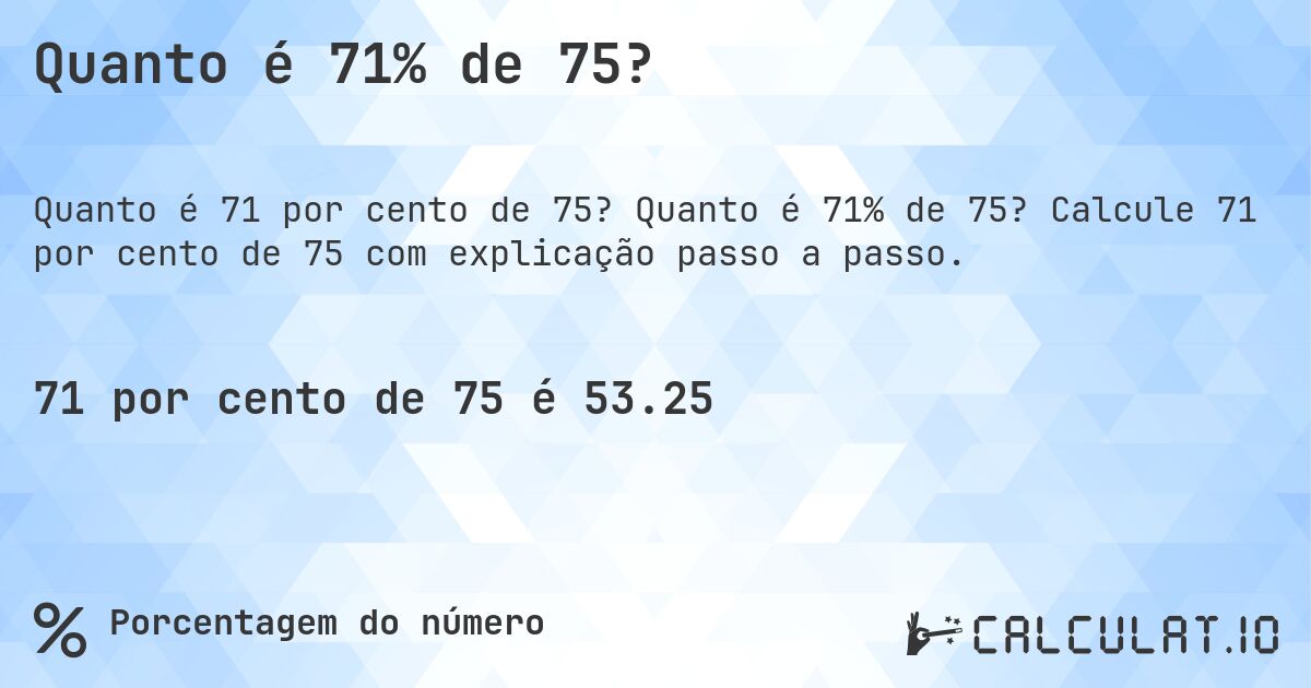Quanto é 71% de 75?. Quanto é 71% de 75? Calcule 71 por cento de 75 com explicação passo a passo.