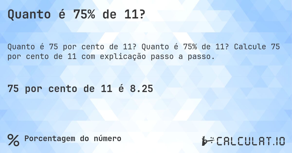 Quanto é 75% de 11?. Quanto é 75% de 11? Calcule 75 por cento de 11 com explicação passo a passo.