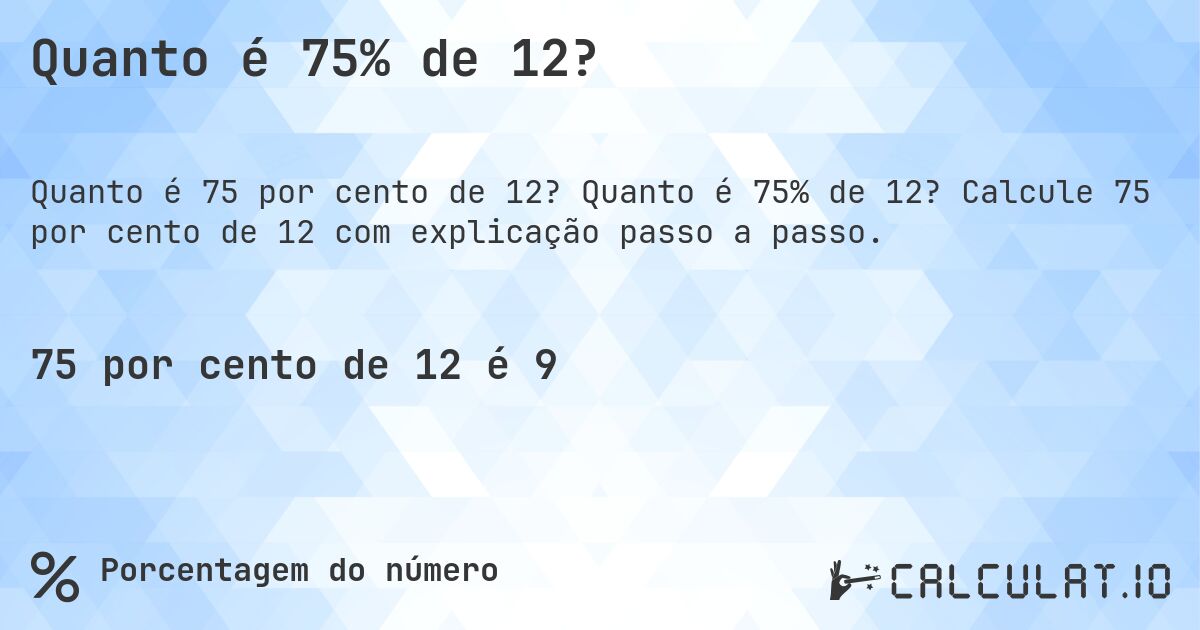 Quanto é 75% de 12?. Quanto é 75% de 12? Calcule 75 por cento de 12 com explicação passo a passo.
