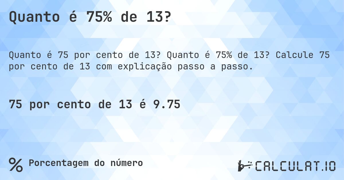 Quanto é 75% de 13?. Quanto é 75% de 13? Calcule 75 por cento de 13 com explicação passo a passo.