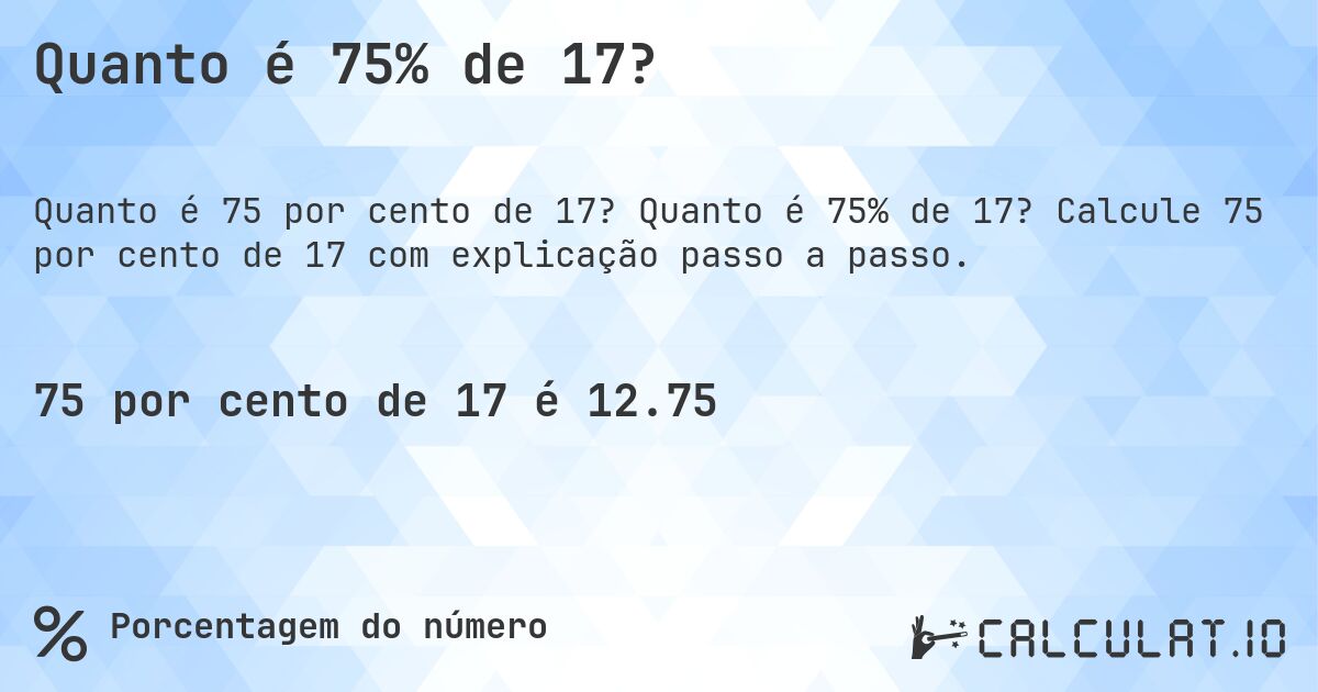 Quanto é 75% de 17?. Quanto é 75% de 17? Calcule 75 por cento de 17 com explicação passo a passo.