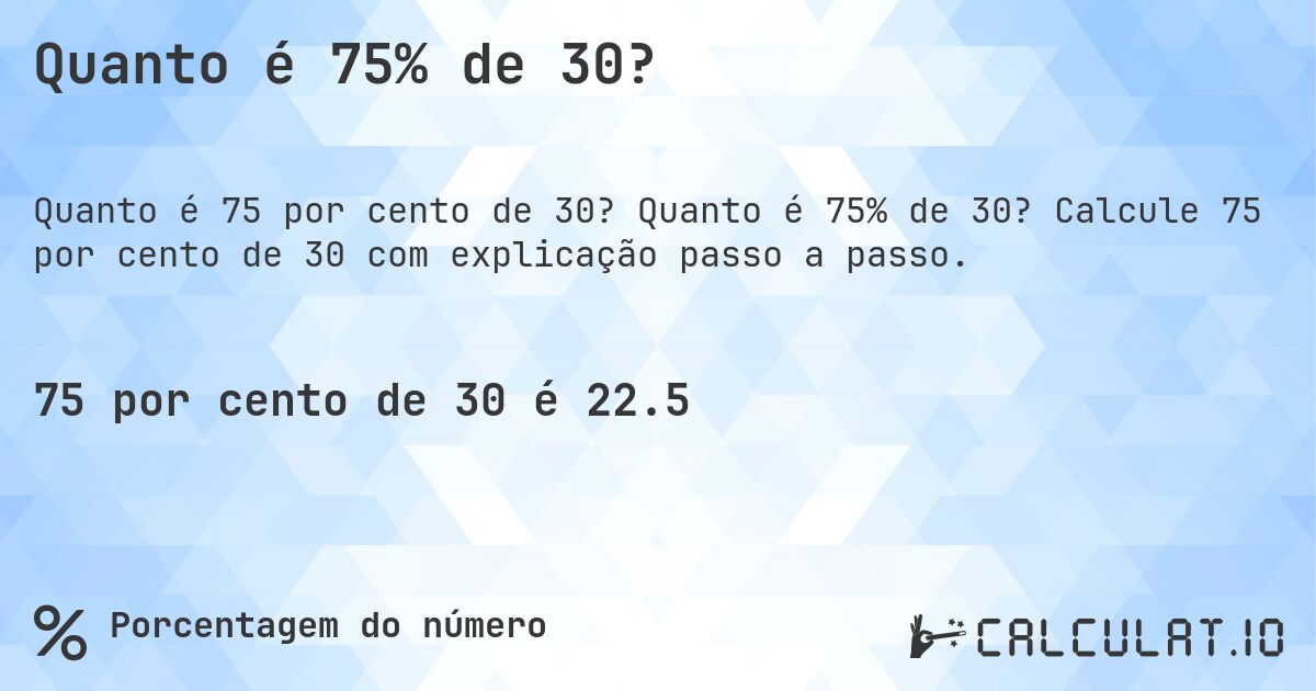 Quanto é 75% de 30?. Quanto é 75% de 30? Calcule 75 por cento de 30 com explicação passo a passo.