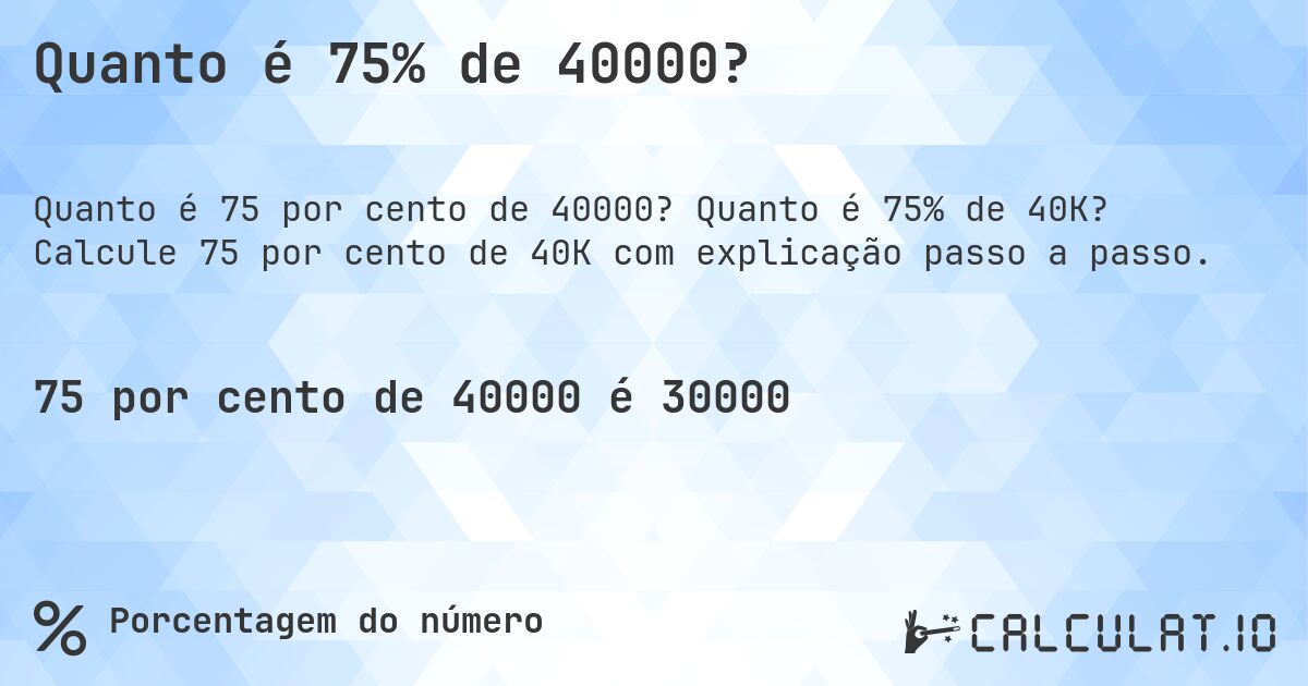 Quanto é 75% de 40000?. Quanto é 75% de 40K? Calcule 75 por cento de 40K com explicação passo a passo.