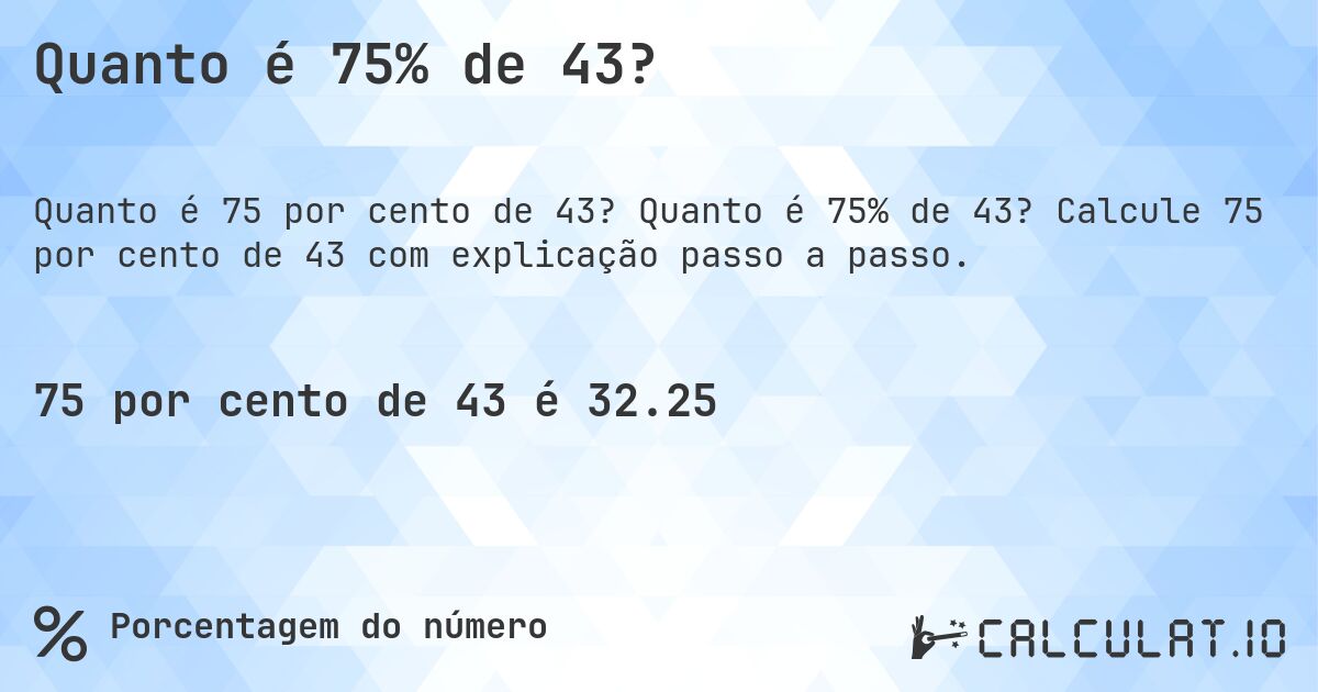 Quanto é 75% de 43?. Quanto é 75% de 43? Calcule 75 por cento de 43 com explicação passo a passo.