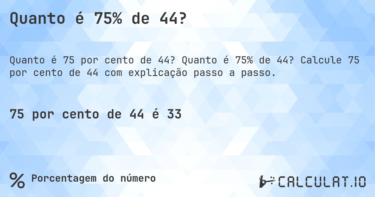 Quanto é 75% de 44?. Quanto é 75% de 44? Calcule 75 por cento de 44 com explicação passo a passo.