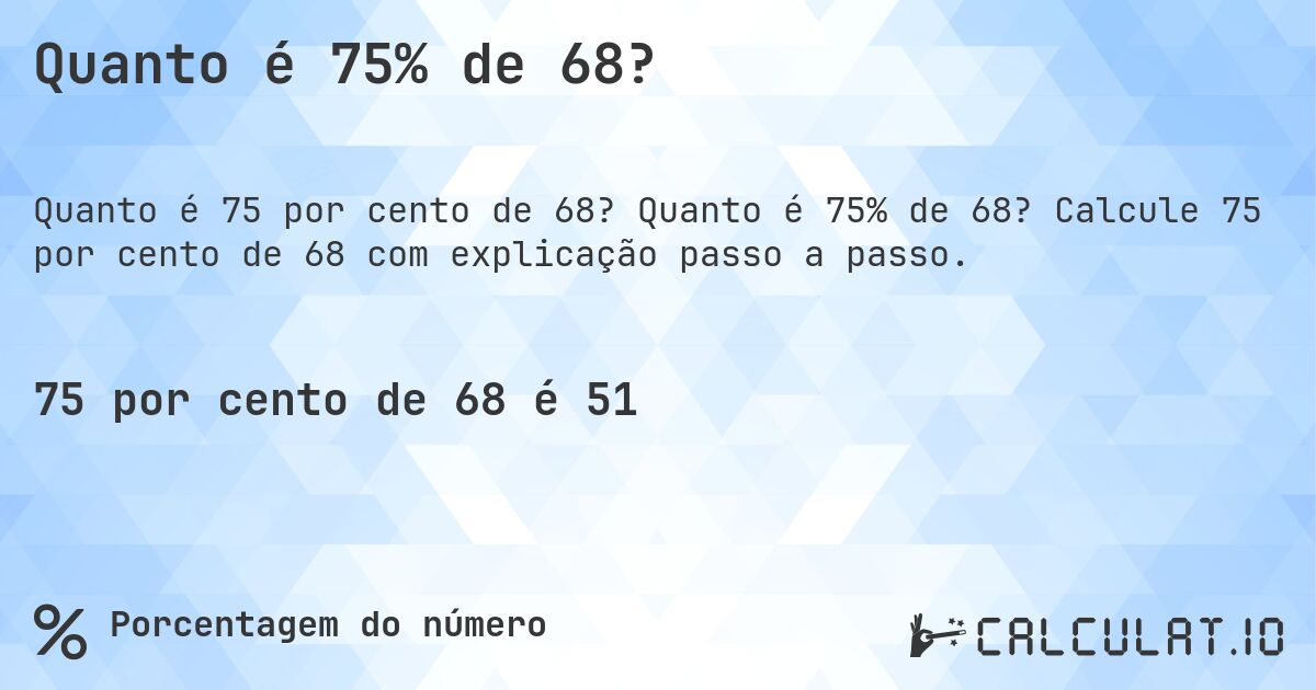 Quanto é 75% de 68?. Quanto é 75% de 68? Calcule 75 por cento de 68 com explicação passo a passo.