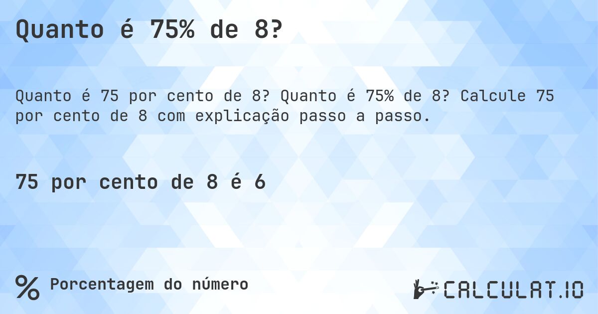 Quanto é 75% de 8?. Quanto é 75% de 8? Calcule 75 por cento de 8 com explicação passo a passo.