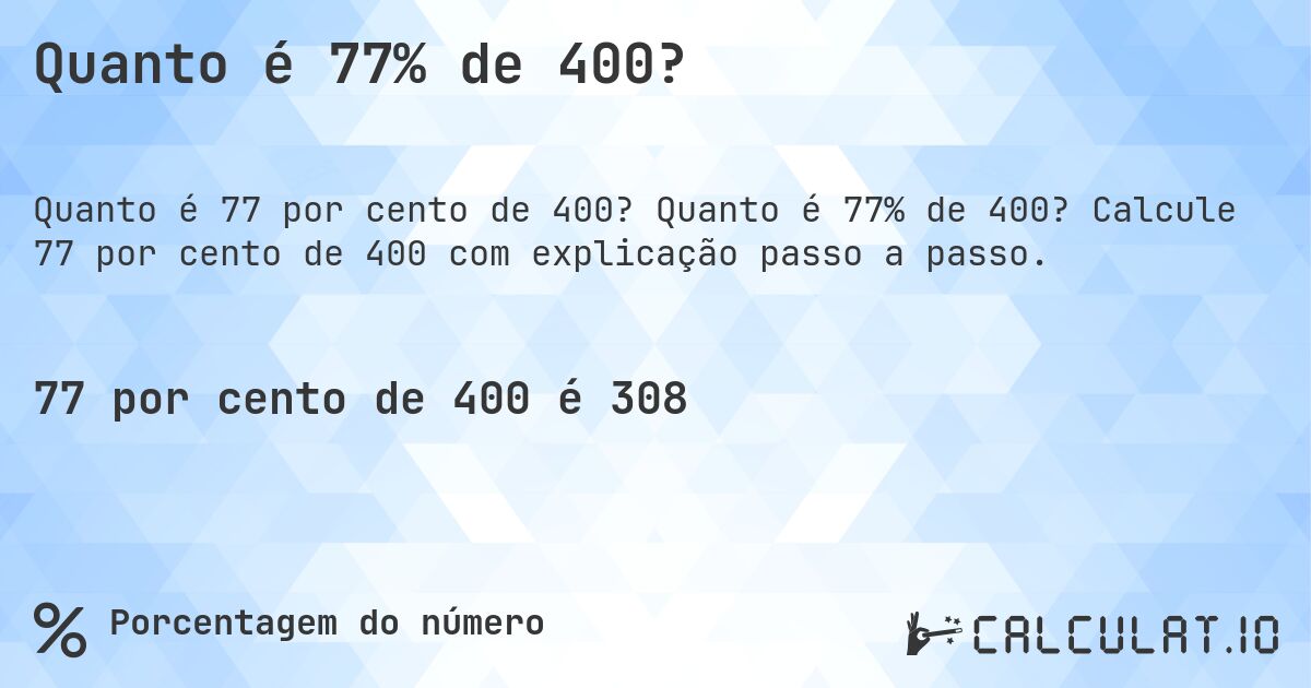 Quanto é 77% de 400?. Quanto é 77% de 400? Calcule 77 por cento de 400 com explicação passo a passo.