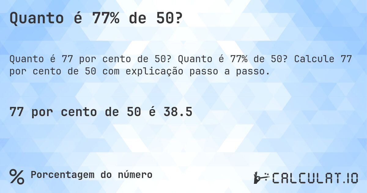Quanto é 77% de 50?. Quanto é 77% de 50? Calcule 77 por cento de 50 com explicação passo a passo.