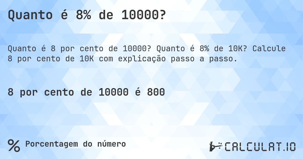 Quanto é 8% de 10000?. Quanto é 8% de 10K? Calcule 8 por cento de 10K com explicação passo a passo.