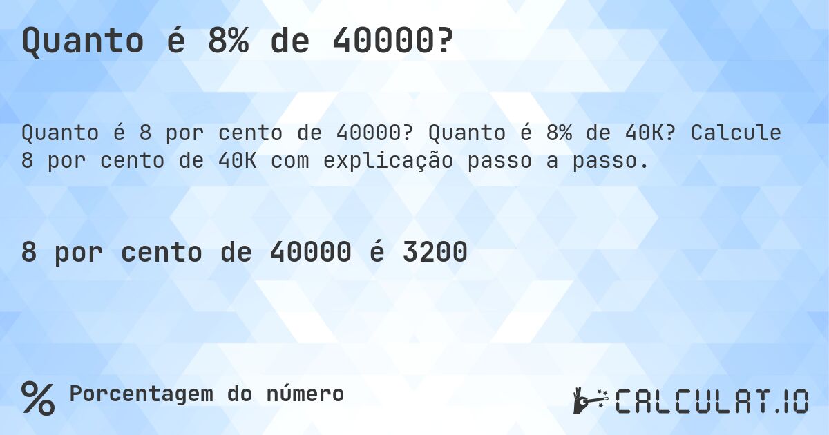 Quanto é 8% de 40000?. Quanto é 8% de 40K? Calcule 8 por cento de 40K com explicação passo a passo.