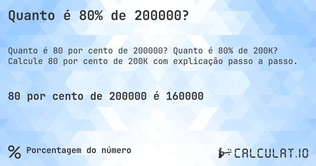 Quanto é 80% de 200000?. Quanto é 80% de 200K? Calcule 80 por cento de 200K com explicação passo a passo.