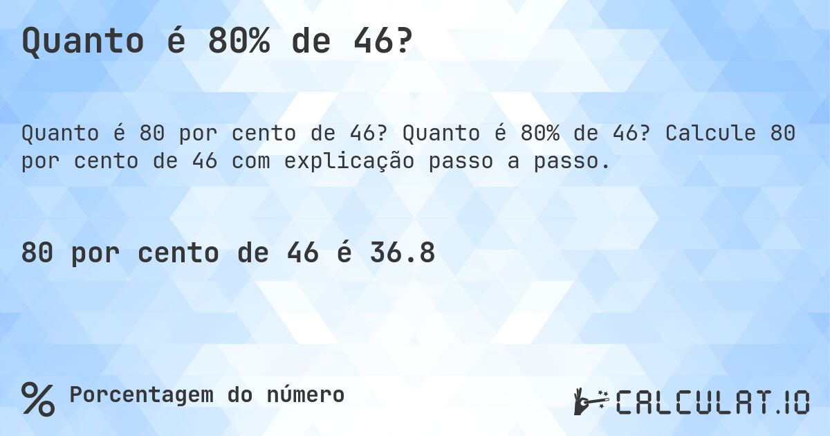 Quanto é 80% de 46?. Quanto é 80% de 46? Calcule 80 por cento de 46 com explicação passo a passo.