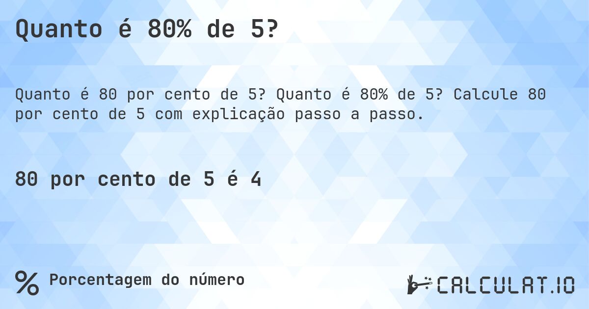 Quanto é 80% de 5?. Quanto é 80% de 5? Calcule 80 por cento de 5 com explicação passo a passo.