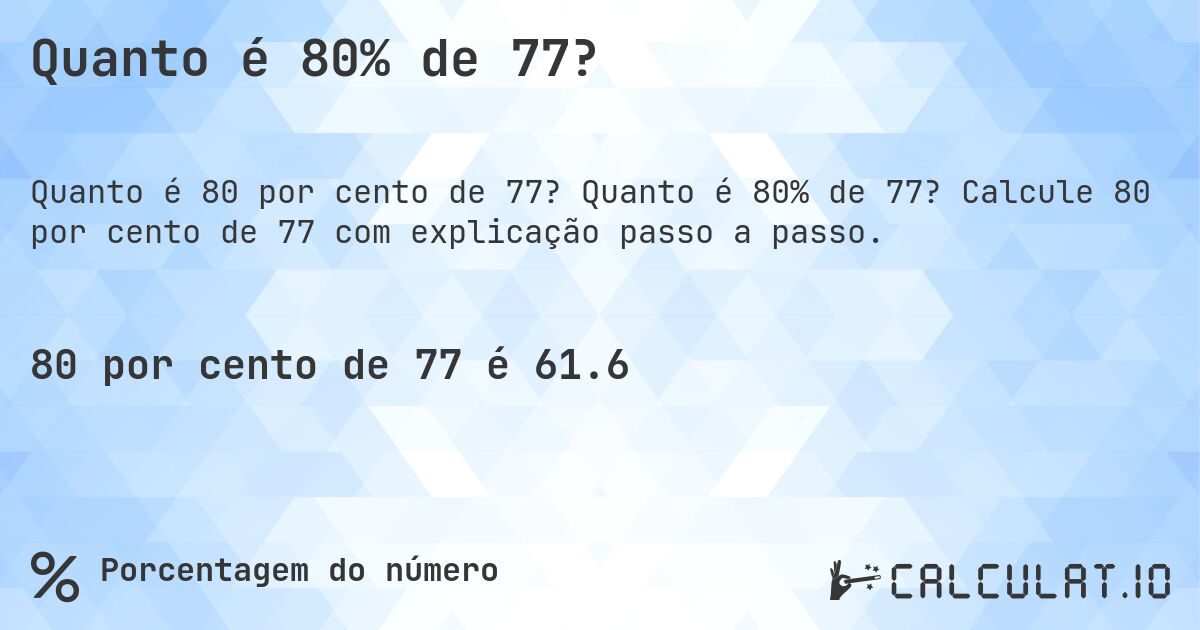 Quanto é 80% de 77?. Quanto é 80% de 77? Calcule 80 por cento de 77 com explicação passo a passo.