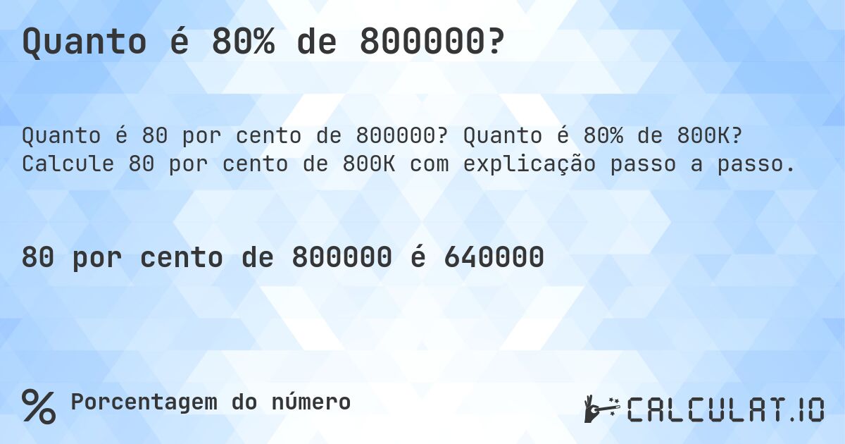 Quanto é 80% de 800000?. Quanto é 80% de 800K? Calcule 80 por cento de 800K com explicação passo a passo.